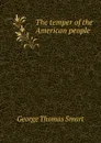 The temper of the American people - George Thomas Smart