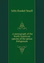 . A monograph of the North American species of the genus Polygonum - John Kunkel Small