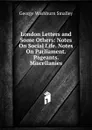 London Letters and Some Others: Notes On Social Life. Notes On Parliament. Pageants. Miscellanies - George Washburn Smalley