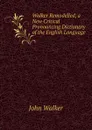 Walker Remodelled, a New Critical Pronouncing Dictionary of the English Language - John Walker