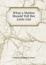 What a Mother Should Tell Her Little Girl - Isabelle Thompson Smart