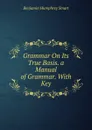 Grammar On Its True Basis. a Manual of Grammar. With Key - Benjamin Humphrey Smart