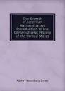 The Growth of American Nationality: An Introduction to the Constitutional History of the United States - Albion Woodbury Small