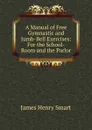 A Manual of Free Gymnastic and Jumb-Bell Exercises: For the School-Room and the Parlor - James Henry Smart