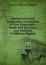 Manual of School Gymnastics: Consisting of Free Gymnastics, Dumb-Bell Exercises, and Aesthetic Exhibition Figures - James Henry Smart