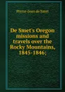 De Smet.s Oregon missions and travels over the Rocky Mountains, 1845-1846; - Pierre-Jean de Smet