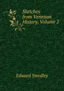 Sketches from Venetian History, Volume 2 - Edward Smedley