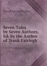 Seven Tales by Seven Authors, Ed. by the Author of .frank Fairlegh.. - Francis Edward Smedley