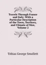 Travels Through France and Italy: With a Particular Description of the Town, Territory, and Climate of Nice, Volume 2 - Smollett Tobias George
