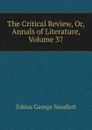 The Critical Review, Or, Annals of Literature, Volume 37 - Smollett Tobias George