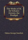The Works of M. De Voltaire: Orestes. the Prodigal - Smollett Tobias George