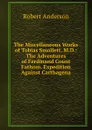 The Miscellaneous Works of Tobias Smollett, M.D.: The Adventures of Ferdinand Count Fathom. Expedition Against Carthagena - Robert Anderson