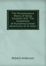 The Miscellaneous Works of Tobias Smollett, M.D.: The Expedition of Humphrey Clinker. Adventures of an Atom - Robert Anderson