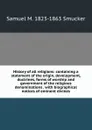 History of all religions: containing a statement of the origin, development, doctrines, forms of worship and government of the religious denominations . with biographical notices of eminent divines - Samuel M. Smucker