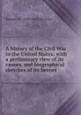 A history of the Civil War in the United States; with a preliminary view of its causes, and biographical sketches of its heroes - Samuel M. Smucker