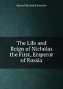 The Life and Reign of Nicholas the First, Emperor of Russia - Samuel M. Smucker