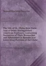 The Life of Dr. Elisha Kent Kane: And of Other Distinguished American Explorers; Containing Narratives of Their Researches and Adventures in Remote and Interesting Portions of the Globe - Samuel M. Smucker