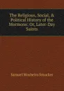 The Religious, Social, . Political History of the Mormons: Or, Later-Day Saints. - Samuel M. Smucker