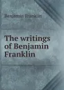 The writings of Benjamin Franklin - B. Franklin