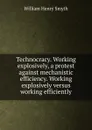 Technocracy. Working explosively, a protest against mechanistic efficiency. Working explosively versus working efficiently - William henry Smyth