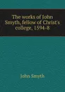 The works of John Smyth, fellow of Christ.s college, 1594-8 - John Smyth