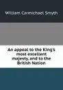 An appeal to the King.s most excellent majesty, and to the British Nation - William Carmichael Smyth