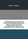The Berkeley manuscripts. The lives of the Berkeleys, lords of the honour, castle and manor of Berkeley, in the county of Gloucester, from 1066 to 1618; - John Smyth