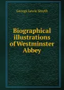 Biographical illustrations of Westminster Abbey - George Lewis Smyth