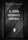 A 20th century colony - William E. 1861-1922 Smythe