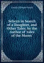 Selwyn in Search of a Daughter, and Other Tales. by the Author of .tales of the Moors.. - Amelia Gillespie Smyth