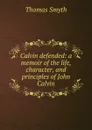 Calvin defended: a memoir of the life, character, and principles of John Calvin - Thomas Smyth