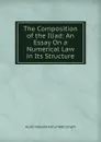 The Composition of the Iliad: An Essay On a Numerical Law in Its Structure - Austin Edward Arthur Watt Smyth