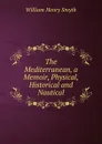 The Mediterranean, a Memoir, Physical, Historical and Nautical - William henry Smyth
