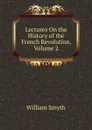Lectures On the History of the French Revolution, Volume 2 - William Smyth