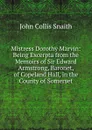 Mistress Dorothy Marvin: Being Excerpta from the Memoirs of Sir Edward Armstrong, Baronet, of Copeland Hall, in the County of Somerset - John Collis Snaith