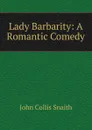 Lady Barbarity: A Romantic Comedy - John Collis Snaith