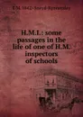 H.M.I.: some passages in the life of one of H.M. inspectors of schools - E M. 1842- Sneyd-Kynnersley