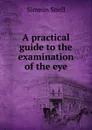 A practical guide to the examination of the eye - Simeon Snell