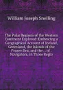 The Polar Regions of the Western Continent Explored: Embracing a Geographical Account of Iceland, Greenland, the Islands of the Frozen Sea, and the . . of . Navigators, in Those Regio - William Joseph Snelling