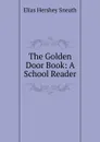 The Golden Door Book: A School Reader - Elias Hershey Sneath