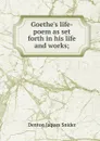 Goethe.s life-poem as set forth in his life and works; - Denton Jaques Snider