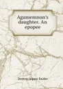 Agamemnon.s daughter. An epopee - Denton Jaques Snider