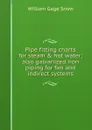 Pipe fitting charts for steam . hot water; also galvanized iron piping for fan and indirect systems - William Gage Snow