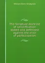 The Scripture doctrine of sanctification stated and defended against the error of perfectionism - William Davis Snodgrass