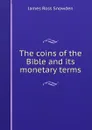 The coins of the Bible and its monetary terms - James Ross Snowden