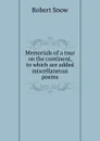 Memorials of a tour on the continent, to which are added miscellaneous poems - Robert Snow