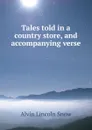 Tales told in a country store, and accompanying verse - Alvin Lincoln Snow