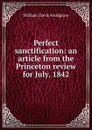 Perfect sanctification: an article from the Princeton review for July, 1842 - William Davis Snodgrass