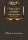 A Manual of Electro-Static Modes of Application, Therapeutics, Radiography, and Radiotherapy - William Benham Snow