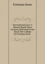 International Law: A Manual Based Upon Lectures Delivered at the Naval War College by Freeman Snow . - Freeman Snow